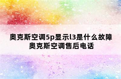 奥克斯空调5p显示l3是什么故障 奥克斯空调售后电话